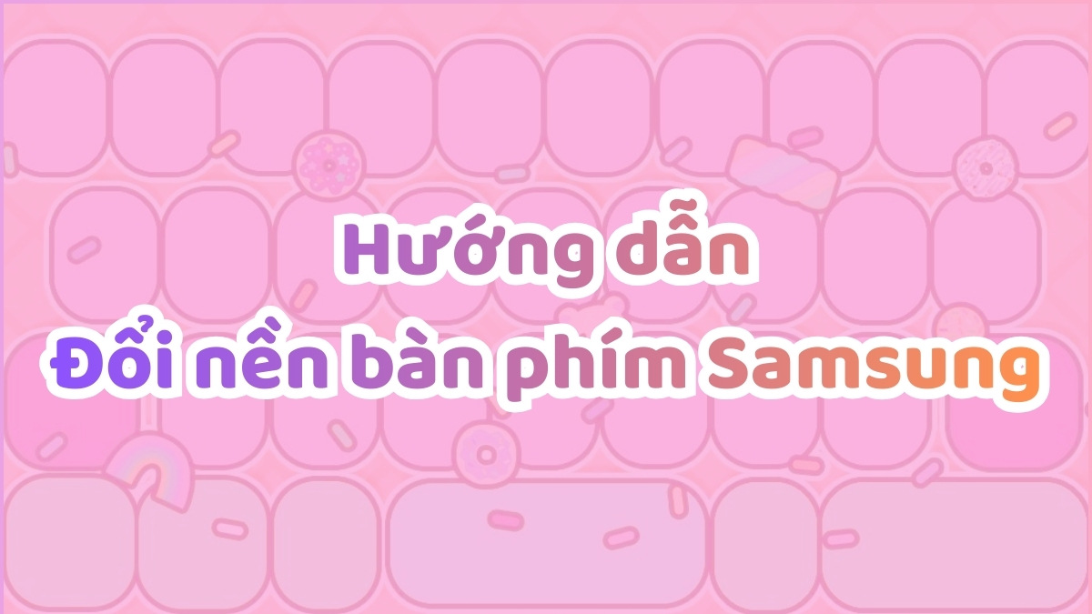 Cách đổi nền bàn phím Samsung: Hướng dẫn chi tiết từ A-Z